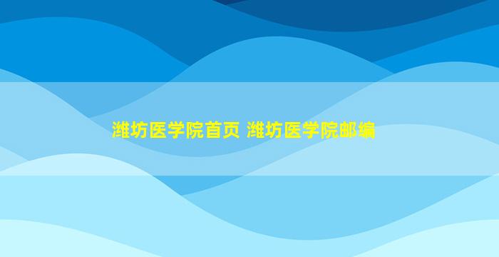 潍坊医学院首页 潍坊医学院邮编